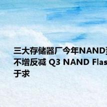 三大存储器厂今年NAND资本支出不增反减 Q3 NAND Flash或供过于求