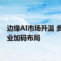 边缘AI市场升温 多家企业加码布局