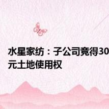 水星家纺：子公司竞得3041.7万元土地使用权