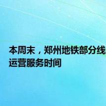 本周末，郑州地铁部分线路延长运营服务时间