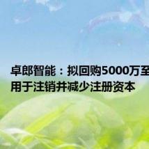 卓郎智能：拟回购5000万至1亿股 用于注销并减少注册资本