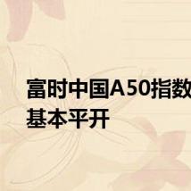 富时中国A50指数期货基本平开