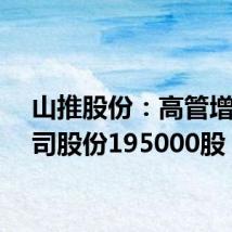 山推股份：高管增持公司股份195000股