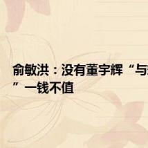 俞敏洪：没有董宇辉“与辉同行”一钱不值