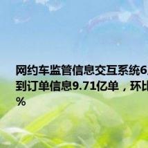 网约车监管信息交互系统6月份共收到订单信息9.71亿单，环比上升2.9%