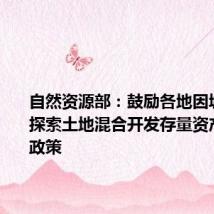 自然资源部：鼓励各地因城施策，探索土地混合开发存量资产运营等政策