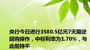 央行今日进行3580.5亿元7天期逆回购操作，中标利率为1.70%，与此前持平
