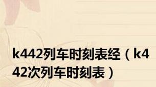 k442列车时刻表经（k442次列车时刻表）