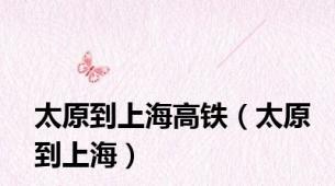 太原到上海高铁（太原到上海）