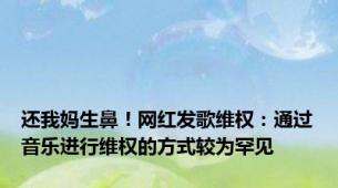 还我妈生鼻！网红发歌维权：通过音乐进行维权的方式较为罕见