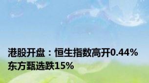 港股开盘：恒生指数高开0.44% 东方甄选跌15%