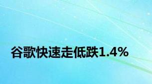 谷歌快速走低跌1.4%