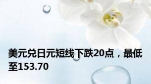 美元兑日元短线下跌20点，最低至153.70