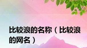 比较浪的名称（比较浪的网名）