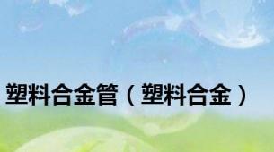 塑料合金管（塑料合金）