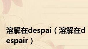 溶解在despai（溶解在despair）