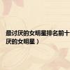 最讨厌的女明星排名前十（最讨厌的女明星）