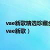 vae新歌精选珍藏合辑（vae新歌）