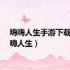 嗨嗨人生手游下载（嗨嗨人生）