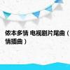 侬本多情 电视剧片尾曲（侬本多情插曲）