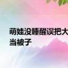 萌娃没睡醒误把大锅盖当被子