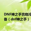 DNF神之手言吻冷拳装备（dnf神之手）