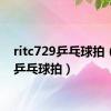 ritc729乒乓球拍（729乒乓球拍）