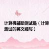 计算机辅助测试是（计算机辅助测试的英文缩写）