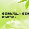 感冒咳嗽 巧克力（感冒咳嗽可以吃巧克力吗）