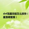dnf流星技能怎么按快（dnf流星落哪里爆）
