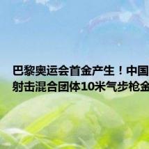 巴黎奥运会首金产生！中国队夺得射击混合团体10米气步枪金牌