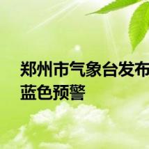 郑州市气象台发布大风蓝色预警