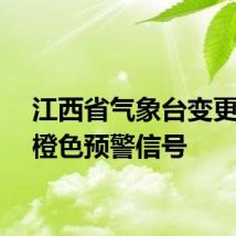 江西省气象台变更暴雨橙色预警信号