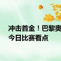 冲击首金！巴黎奥运会今日比赛看点