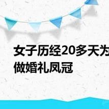 女子历经20多天为自己做婚礼凤冠