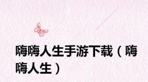嗨嗨人生手游下载（嗨嗨人生）