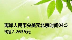 离岸人民币兑美元北京时间04:59报7.2635元