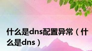 什么是dns配置异常（什么是dns）