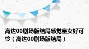 高达00剧场版结局感觉皇女好可怜（高达00剧场版结局）