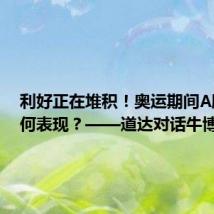 利好正在堆积！奥运期间A股会如何表现？——道达对话牛博士