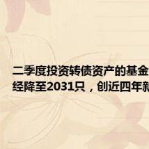 二季度投资转债资产的基金数量已经降至2031只，创近四年新低