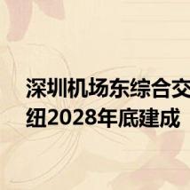 深圳机场东综合交通枢纽2028年底建成