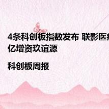 4条科创板指数发布 联影医疗拟1.2亿增资玖谊源|科创板周报