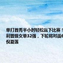 单打首秀半小时轻松赢下比赛!孙颖莎顺利晋级女单32强,下轮将对战61岁老将倪夏莲