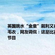 英国跳水“金童”戴利又在现场织毛衣,网友调侃:这是比赛的保留节目