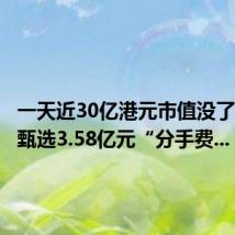 一天近30亿港元市值没了！东方甄选3.58亿元“分手费...