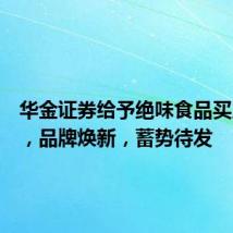 华金证券给予绝味食品买入评级，品牌焕新，蓄势待发