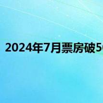 2024年7月票房破50亿