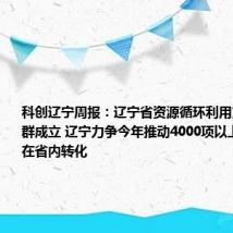 科创辽宁周报:辽宁省资源循环利用重点实验室群成立 辽宁力争今年推动4000项以上科技成果在省内转化