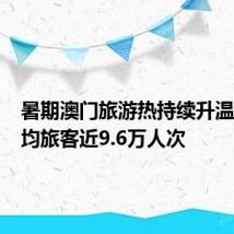 暑期澳门旅游热持续升温 7月日均旅客近9.6万人次